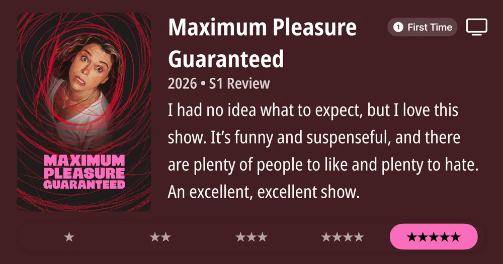 Maximum Pleasure Guaranteed • 2026 • S1 Review • I had no idea what to expect, but I love this show. It's funny and suspenseful, and there are plenty of people to like and plenty to hate. An excellent, excellent show. *****