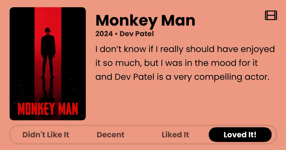 Monkey Man • 2024 • Dev Patel • I don't know if I really should have enjoyed it so much, but I was in the mood for it and Dev Patel is a very compelling actor. • Loved It!