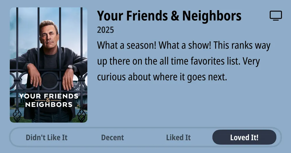 Your Friends &#x26; Neighbors • 2025 • What a season! What a show! This ranks way up there on the all time favorites list. Very curious about where it goes next. • Loved It!