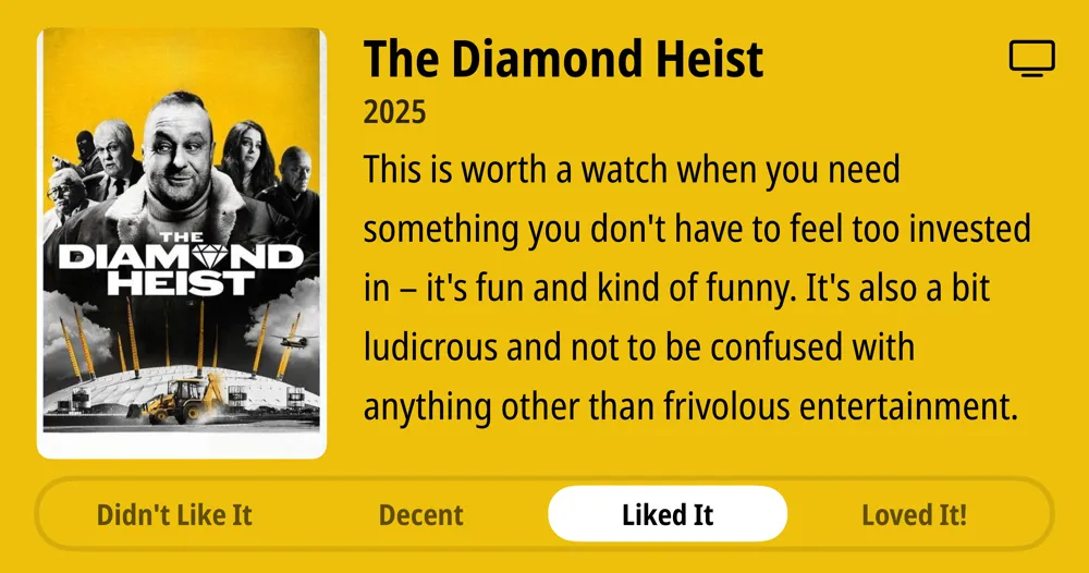 The Diamond Heist • 2025 • This is worth a watch when you need something you don't have to feel too invested in - it's fun and kind of funny. It's also a bit ludicrous and not to be confused with anything other than frivolous entertainment. • Liked It