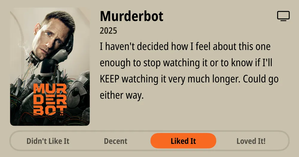 Murderbot • 2025 • I haven&#x27;t decided how I feel about this one enough to stop watching it or to know if I&#x27;ll KEEP watching it very much longer. Could go either way. • Decent