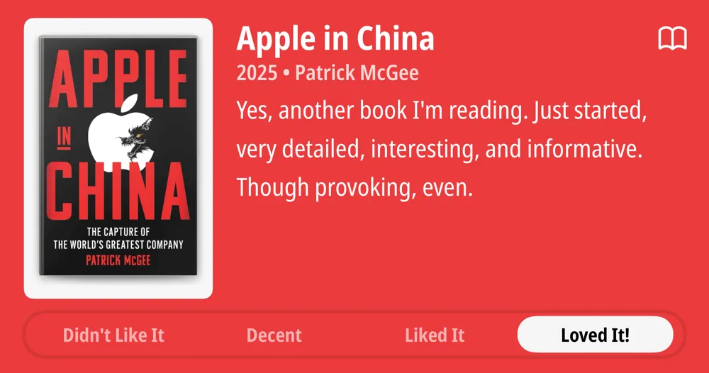 APPLE CHINA THE CAPTURE OF THE WORLD&#x27;S GREATEST COMPANY PATRICK MCGEE Didn&#x27;t Like It Apple in China 2025 • Patrick McGee • Yes, another book I&#x27;m reading. Just started, very detailed, interesting, and informative. Though provoking, even. • Loved It!