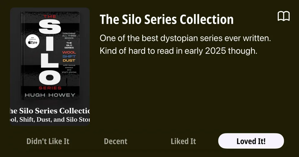 The Silo Series Collection • One of the best dystopian series ever written. Kind of hard to read in early 2025 though. • Loved It!