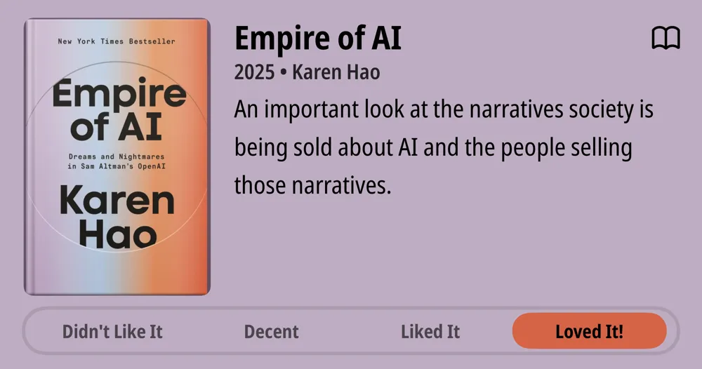 Empire of AI • 2025 • Karen Hao • An important look at the narratives society is being sold about AI and the people selling those narratives. • Loved It!