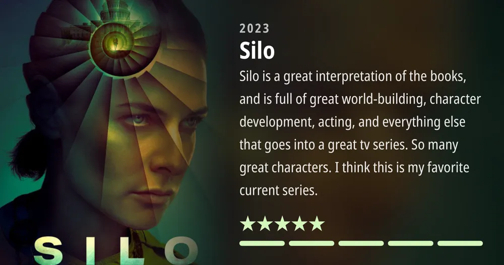 Silo • 2023 • Silo is a great interpretation of the books, and is full of great world-building, character development, acting, and everything else that goes into a great tv series. So many great characters. I think this is my favorite current series. *****